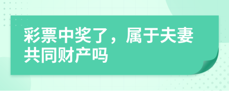 彩票中獎(jiǎng)了，屬于夫妻共同財(cái)產(chǎn)嗎