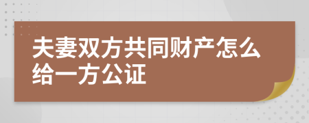 夫妻雙方共同財產怎么給一方公證
