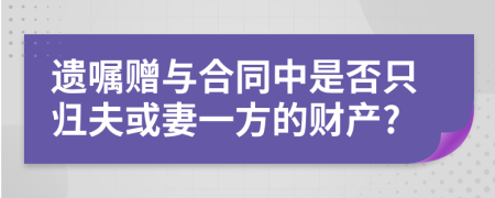 遺囑贈與合同中是否只歸夫或妻一方的財產(chǎn)?