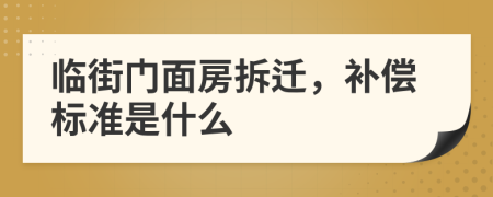 臨街門面房拆遷，補(bǔ)償標(biāo)準(zhǔn)是什么