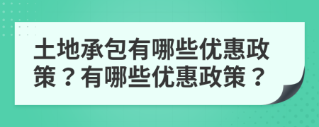 土地承包有哪些優(yōu)惠政策？有哪些優(yōu)惠政策？