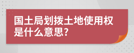 國土局劃撥土地使用權(quán)是什么意思?