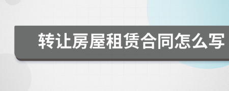 轉(zhuǎn)讓房屋租賃合同怎么寫
