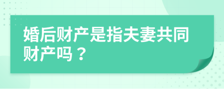 婚后財產(chǎn)是指夫妻共同財產(chǎn)嗎？