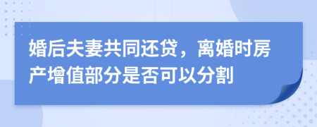 婚后夫妻共同還貸，離婚時(shí)房產(chǎn)增值部分是否可以分割