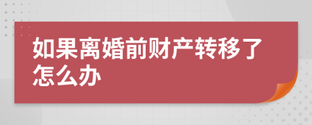 如果離婚前財產轉移了怎么辦