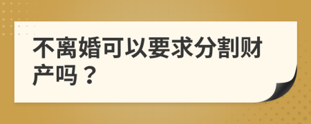 不離婚可以要求分割財產(chǎn)嗎？