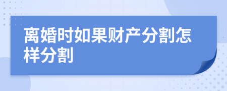 離婚時(shí)如果財(cái)產(chǎn)分割怎樣分割