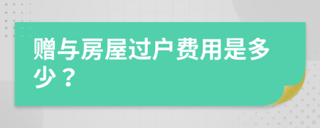 贈(zèng)與房屋過(guò)戶費(fèi)用是多少？