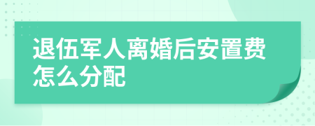 退伍軍人離婚后安置費怎么分配