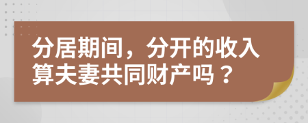分居期間，分開(kāi)的收入算夫妻共同財(cái)產(chǎn)嗎？