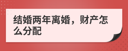 結(jié)婚兩年離婚，財產(chǎn)怎么分配