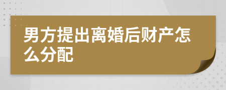 男方提出離婚后財(cái)產(chǎn)怎么分配