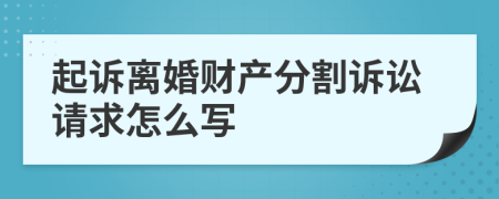 起訴離婚財(cái)產(chǎn)分割訴訟請(qǐng)求怎么寫