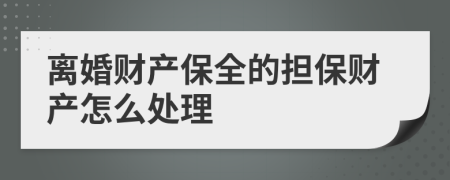 離婚財產(chǎn)保全的擔保財產(chǎn)怎么處理