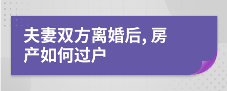 夫妻雙方離婚后, 房產(chǎn)如何過戶