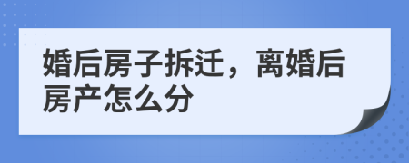 婚后房子拆遷，離婚后房產(chǎn)怎么分