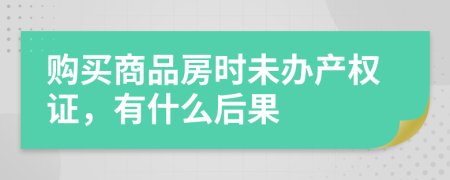 購(gòu)買(mǎi)商品房時(shí)未辦產(chǎn)權(quán)證，有什么后果