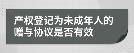 產權登記為未成年人的贈與協議是否有效