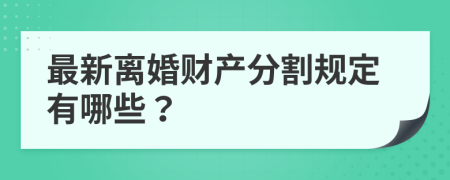 最新離婚財(cái)產(chǎn)分割規(guī)定有哪些？