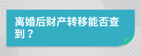 離婚后財產(chǎn)轉(zhuǎn)移能否查到？