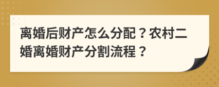 離婚后財(cái)產(chǎn)怎么分配？農(nóng)村二婚離婚財(cái)產(chǎn)分割流程？