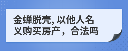 金蟬脫殼, 以他人名義購買房產(chǎn)，合法嗎