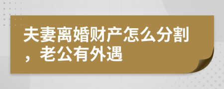夫妻離婚財(cái)產(chǎn)怎么分割，老公有外遇