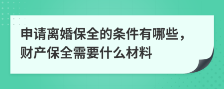 申請離婚保全的條件有哪些，財產(chǎn)保全需要什么材料