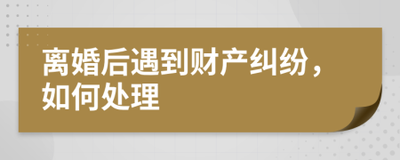 離婚后遇到財(cái)產(chǎn)糾紛，如何處理