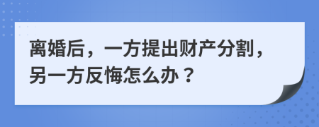 離婚后，一方提出財(cái)產(chǎn)分割，另一方反悔怎么辦？