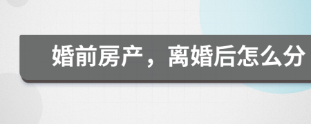 婚前房產(chǎn)，離婚后怎么分