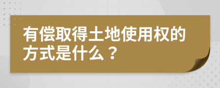 有償取得土地使用權(quán)的方式是什么？