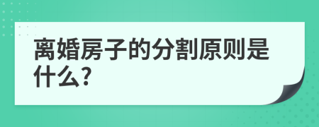 離婚房子的分割原則是什么?
