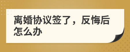 離婚協(xié)議簽了，反悔后怎么辦