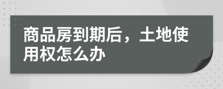 商品房到期后，土地使用權(quán)怎么辦