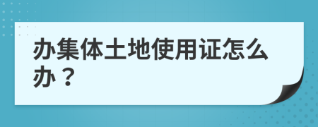 辦集體土地使用證怎么辦？