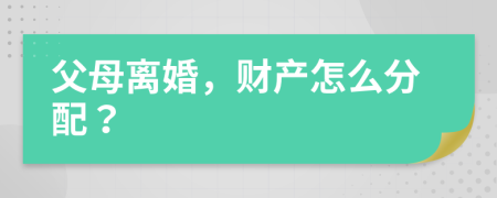 父母離婚，財產(chǎn)怎么分配？