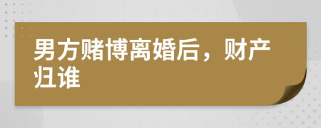 男方賭博離婚后，財產(chǎn)歸誰