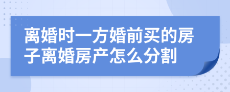 離婚時(shí)一方婚前買的房子離婚房產(chǎn)怎么分割