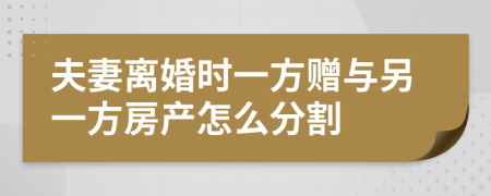 夫妻離婚時(shí)一方贈(zèng)與另一方房產(chǎn)怎么分割
