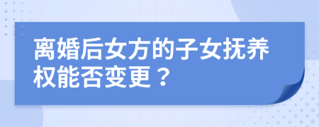 離婚后女方的子女撫養(yǎng)權(quán)能否變更？