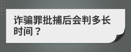 詐騙罪批捕后會(huì)判多長時(shí)間？