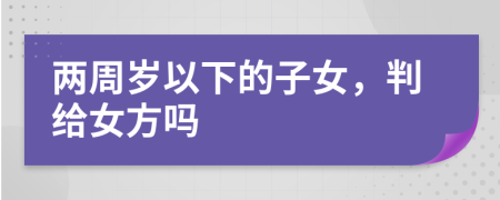 兩周歲以下的子女，判給女方嗎