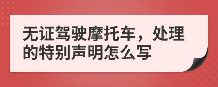 無證駕駛摩托車，處理的特別聲明怎么寫
