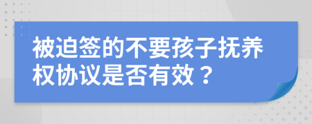 被迫簽的不要孩子撫養(yǎng)權(quán)協(xié)議是否有效？