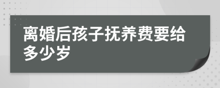 離婚后孩子撫養(yǎng)費(fèi)要給多少歲