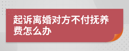 起訴離婚對方不付撫養(yǎng)費(fèi)怎么辦