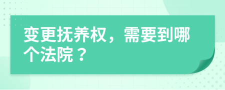 變更撫養(yǎng)權，需要到哪個法院？