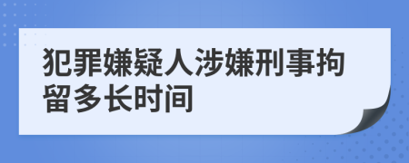 犯罪嫌疑人涉嫌刑事拘留多長(zhǎng)時(shí)間